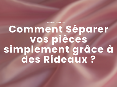 Comment Séparer vos pièces simplement grâce à des Rideaux ?