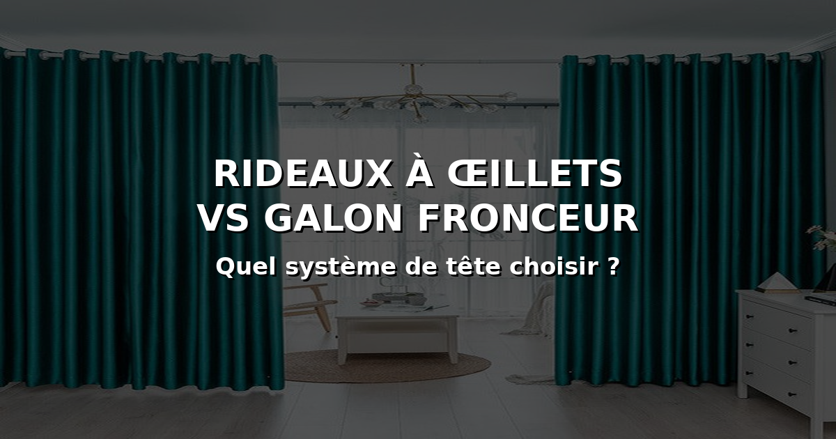 Rideaux a oeillets vs galon fronceur : quel systeme de tete choisir ?